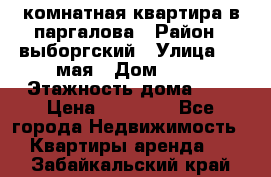 1 комнатная квартира в паргалова › Район ­ выборгский › Улица ­ 1 мая › Дом ­ 54 › Этажность дома ­ 5 › Цена ­ 20 000 - Все города Недвижимость » Квартиры аренда   . Забайкальский край